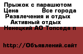 Прыжок с парашютом › Цена ­ 4 900 - Все города Развлечения и отдых » Активный отдых   . Ненецкий АО,Топседа п.